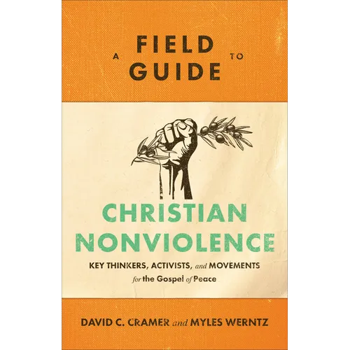 A Field Guide to Christian Nonviolence: Key Thinkers, Activists, and Movements for the Gospel of Peace