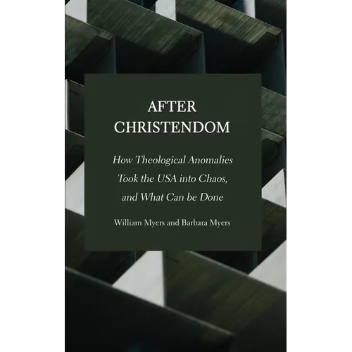 After Christendom: How Theological Anomalies Took the USA into Chaos, and What Can be Done