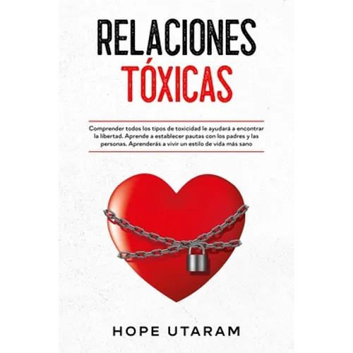 Relaciones Toxicas: Comprender todos los tipos de toxicidad le ayudará a encontrar la libertad. Aprende a establecer pautas con los padres y las perso