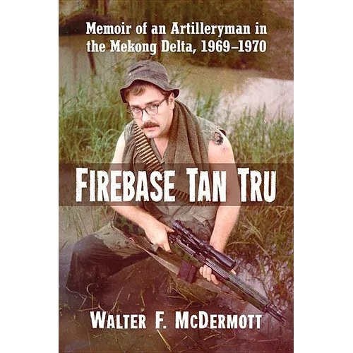 Firebase Tan Tru: Memoir of an Artilleryman in the Mekong Delta, 1969-1970