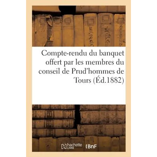 Compte-Rendu Du Banquet Offert Par Les Membres Du Conseil de Prud'hommes de: L'Arrondissement de Tours À M. Joseph Pallier, 2 Septembre 1882