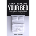 Start Making Your Bed: Habits to design your life, think big and become mentally strong.