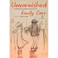Unvarnished: Autobiographical Sketches by Emily Carr