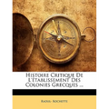 Histoire Critique De L'établissement Des Colonies Grecques ...