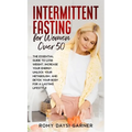 Intermittent Fasting for Women Over 50: The Essential Guide to Lose Weight, Increase Your Energy, Unlock Your Metabolism, and Detox Your Body for a La