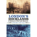 London's Docklands: A History of the Lost Quarter