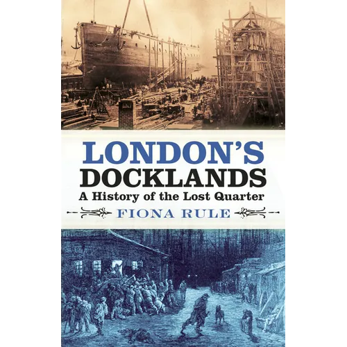 London's Docklands: A History of the Lost Quarter