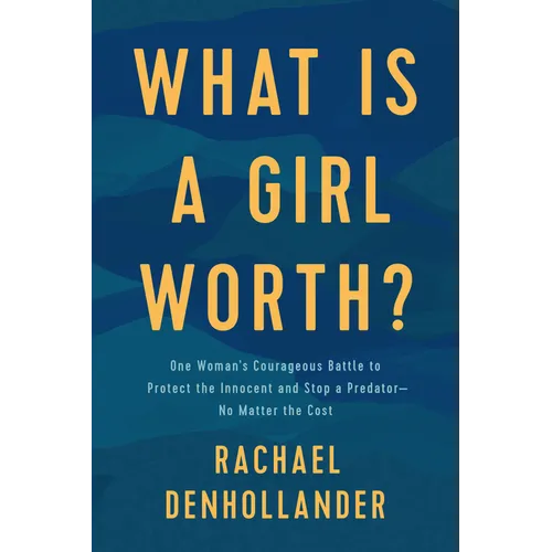 What Is a Girl Worth?: One Woman's Courageous Battle to Protect the Innocent and Stop a Predator--No Matter the Cost