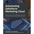 Automating Salesforce Marketing Cloud: Reap all the benefits of the SFMC platform and increase your productivity with the help of real-world examples