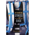Rethinking Stress in an Age of Ease: A Field Manual for Students of All Ages