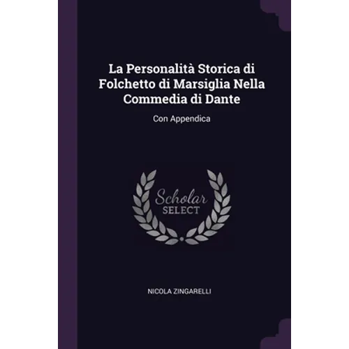 La Personalità Storica di Folchetto di Marsiglia Nella Commedia di Dante: Con Appendica