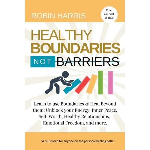 Healthy Boundaries Not Barriers: Learn to use Boundaries & Heal Beyond them: Unblock your energy, inner peace, self-worth, healthy relationships, emot