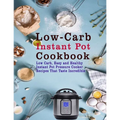 Low-Carb Instant Pot Cookbook: Low Carb, Easy and Healthy Instant Pot Pressure Cooker Recipes That Taste Incredible