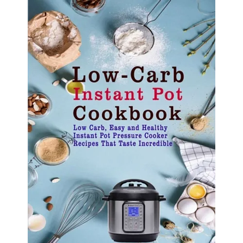Low-Carb Instant Pot Cookbook: Low Carb, Easy and Healthy Instant Pot Pressure Cooker Recipes That Taste Incredible