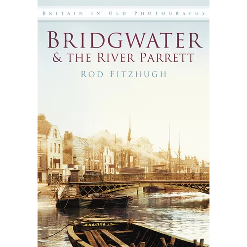 Bridgwater & the River Parrett in Old Photographs