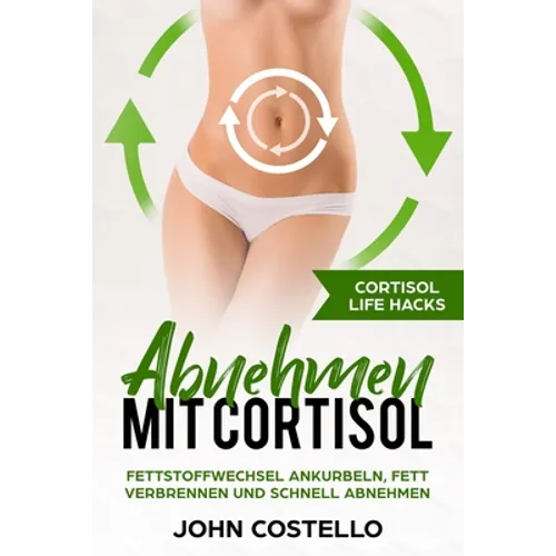 Abnehmen mit Cortisol: Cortisol Life Hacks: Fettstoffwechsel ankurbeln, Fett verbrennen und schnell abnehmen