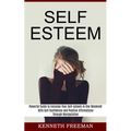 Self esteem: With Self Confidence and Positive Affirmations Through Manipulation Thinking (Powerful Guide to Increase Your Self-esteem in One Weekend!