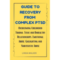 Guide to Recovery from Complex Ptsd: Overcoming Childhood Trauma, Toxic and Unhealthy Relationships, Emotional Abuse, Gaslighting and Narcissistic Abu
