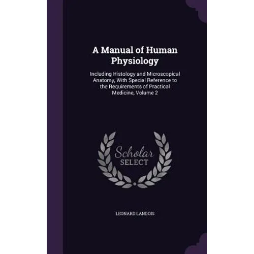 A Manual of Human Physiology: Including Histology and Microscopical Anatomy, With Special Reference to the Requirements of Practical Medicine, Volume