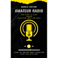 Amateur Radio: Your Guide to Start Leaning Everything About Ham Radio (Acing the Amateur Radio Technician Class Test With Ease)