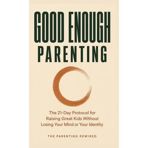 Good Enough Parenting: The 21-Day Protocol for Raising Great Kids Without Losing Your Mind or Your Identity