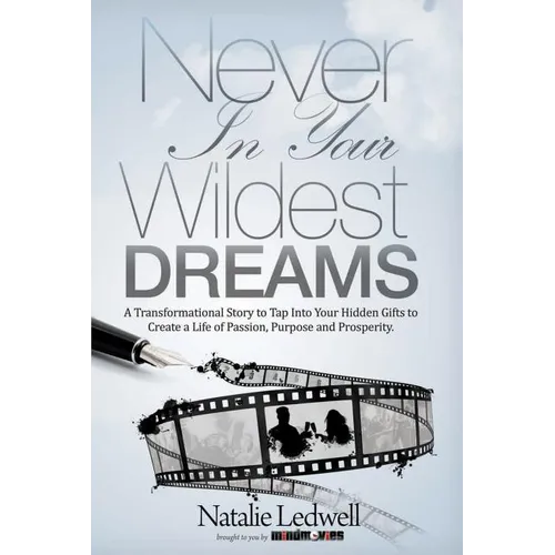 Never in Your Wildest Dreams: A Transformational Story to Tap Into Your Hidden Gifts to Create a Life of Passion, Purpose and Prosperity