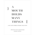 A Mouth Holds Many Things: A De-Canon Hybrid Literary Anthology