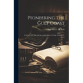 Pioneering the Gulf Coast; a Story of the Life and Accomplishments of Capt. Anthony F. Lucas