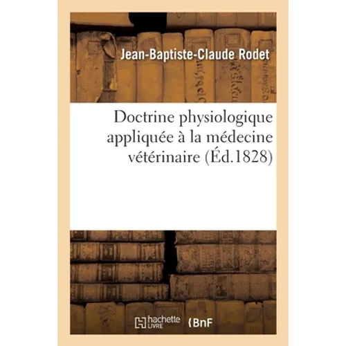 Doctrine Physiologique Appliquée À La Médecine Vétérinaire: Ou de la Nature Et Du Traitement de Différentes Maladies