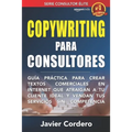 Copywriting Para Consultores: Guía práctica para crear textos comerciales en Internet que atraigan a tu cliente ideal y vendan tus servicios sin com