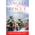 Angels to the Rescue: Inspirational Real-Life Stories from an Er Doctor