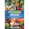 Pescatarian Cookbook: 70 Recipes For Preparing At Home Healthy Fish And Seafood Dishes