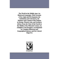 The World in the Middle Ages: An Historical Geography, With Accounts of the origin and Development, the institutions and Literatures, the Manners and