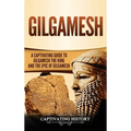 Gilgamesh: A Captivating Guide to Gilgamesh the King and the Epic of Gilgamesh