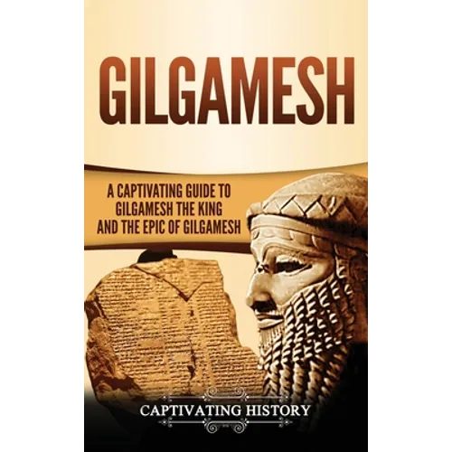 Gilgamesh: A Captivating Guide to Gilgamesh the King and the Epic of Gilgamesh