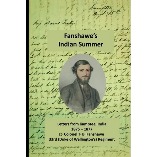 Fanshawe's Indian Summer: The private letters of Lt. Col. Thomas Basil Fanshawe from Kamptee 1875
