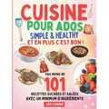 Cuisine pour ados Simple & Healthy: 101 recettes rapides et savoureuses pour mieux manger Deviens autonome en cuisine et épate ton entourage Illustrat