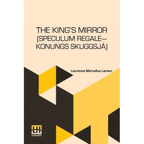 The King s Mirror (Speculum Regale Konungs Skuggsja): Translated From The Old Norse With Introduction And Notes By Laurence Marcellus Larson Edited By