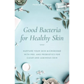 Good Bacteria for Healthy Skin: Nurture Your Skin Microbiome with Pre- And Probiotics for Clear and Luminous Skin