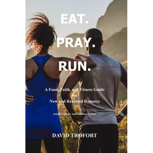 Eat. Pray. Run.: A Food, Faith, and Fitness Guide for New and Renewed Runners