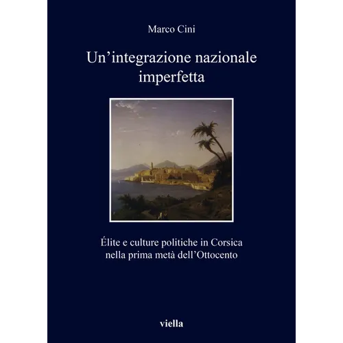 Un'integrazione Nazionale Imperfetta: Elite E Culture Politiche in Corsica Nella Prima Meta Dell'ottocento
