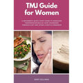 TMJ Guide for Women: A Beginner's Quick Start Guide to Managing Temporomandibular Joint Disorders Through Diet and Other Lifestyle Remedies