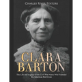 Clara Barton: The Life and Legacy of the Civil War Nurse Who Founded the American Red Cross