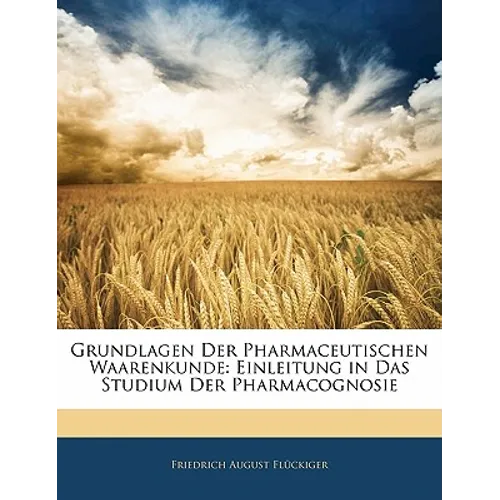 Grundlagen Der Pharmaceutischen Waarenkunde: Einleitung in Das Studium Der Pharmacognosie
