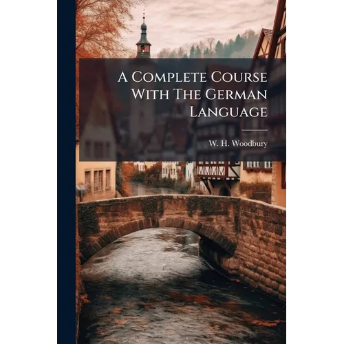 A Complete Course With The German Language: Consisting Of A "practical Course ..." Followed By A "compend Of German Grammar."