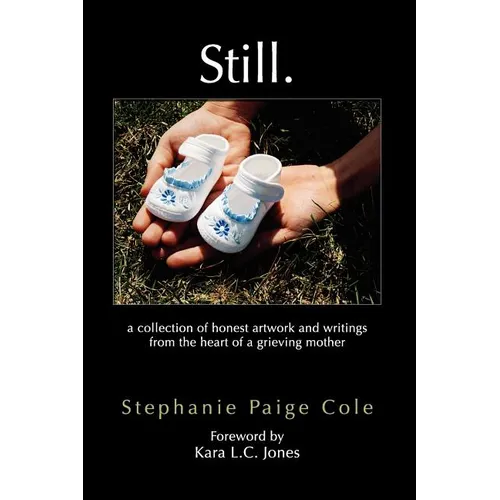 Still: A Collection of Honest Artwork and Writings from the Heart of a Grieving Mother