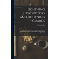 Lightning Conductors and Lightning Guards: A Treatise On the Protection of Buildings, of Telegraph Instruments and Submarine Cables, and of Electric I