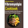 Fibromyalgia Cookbook: Essential Healthy Meal Recipes to Relieve Pain and Fight Fatigue