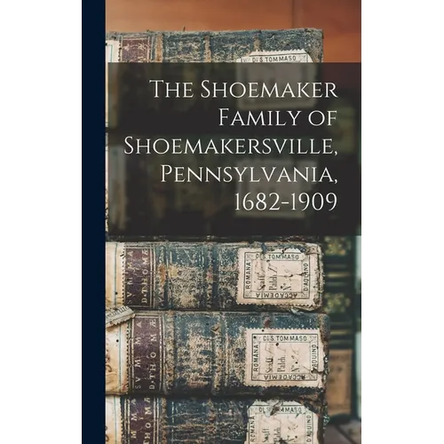 The Shoemaker Family of Shoemakersville, Pennsylvania, 1682-1909