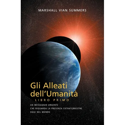 GLI ALLEATI DELL'UMANITÀ LIBRO PRIMO (AH1 in Italian): Un Messaggio Urgente Che Riguarda la Presenza Extraterrestre Oggi nel Mondo
